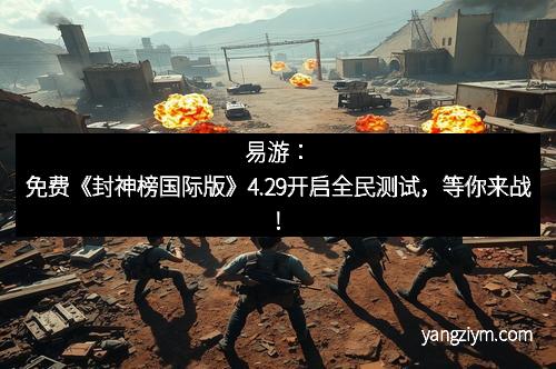 易游：免费《封神榜国际版》4.29开启全民测试，等你来战！