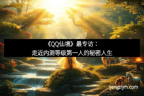 《QQ仙境》最专访：走近内测等级第一人的秘密人生